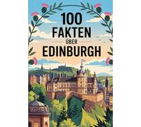 100 Fakten über Edinburgh: Ein kompaktes Wissensbuch über Geschichte, Kultur und Besonderheiten der schottischen Hauptstadt