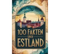 100 Fakten über Estland: Geschichte, Kultur, Natur & Kurioses - 100 spannende Fakten über Estland mit unterhaltsamen Quizfragen zum Mitraten und Staunen