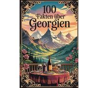 100 Fakten über Georgien: Geschichte, Kultur, Natur & Kurioses - 100 spannende Fakten über Georgien mit unterhaltsamen Quizfragen zum Mitraten und Staunen