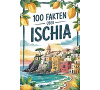 100 Fakten über Ischia: Ein kompaktes Wissensbuch über Geschichte, Kultur und Besonderheiten der italienischen Insel im Golf von Neapel