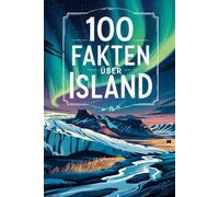 100 Fakten über Island: Natur, Kultur, Geschichte & Kurioses - 100 spannende Fakten über Island mit unterhaltsamen Quizfragen zum Mitraten und Staunen