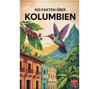 100 Fakten über Kolumbien: Geschichte, Kultur, Natur & Kurioses - 100 spannende Fakten über Kolumbien mit unterhaltsamen Quizfragen zum Mitraten und Staunen