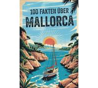 100 Fakten über Mallorca: Geschichte, Natur, Kultur & Kurioses - 100 spannende Fakten über Mallorca mit unterhaltsamen Quizfragen zum Mitraten und Staunen