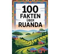 100 Fakten über Ruanda: Geschichte, Kultur und Natur aus dem „Land der tausend Hügel“