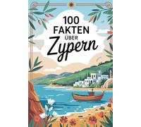 100 Fakten über Zypern: Erstaunliches, Historisches und Kurioses über die Insel der Götter