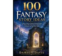 100 Fantasy Story Ideas: A Micro-Guide of Magical Writing Prompts for Writers Who Want Quests, Kingdoms, Creatures, and Epic Story Ideas (Damion Davis Writing Micro-Guides)