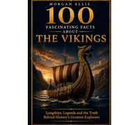 100 Fascinating Facts about The Vikings: Longships, Legends and the Truth Behind History’s Greatest Explorers (Ancient Kingdoms)