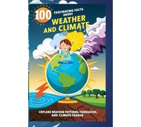 100 Fascinating Facts About Weather and Climate: Explore Weather Patterns, Tornadoes, Hurricanes, and Climate Change: A Fun and Informative Guide to Weather and Climate for Kids, Teens, and Nature