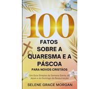 100 Fatos Sobre a Quaresma e a Páscoa para Novos Cristãos: Um Guia Simples da Semana Santa, do Jejum e do Domingo da Ressurreição (Learnovia Christian Book Series)