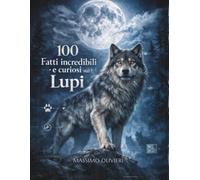 100 FATTI incredibili e curiosi sui LUPI: Tra mito e realtà: 6 (Passi e Pensieri)