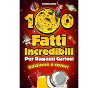 100 Fatti Incredibili Per Ragazzi Curiosi: Un’Esilarante Raccolta delle Cose più Assurde, Strane e Vere che Dovresti Sapere | Include Bonus & Quiz Finale
