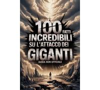 100 Fatti Incredibili su Attacco dei Giganti: Guida Non Ufficiale: Per Veri Fan: Segreti e Curiosità Sorprendenti