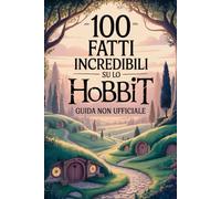 100 Fatti Incredibili su Lo Hobbit: Guida Non Ufficiale: Per Veri Fan: Segreti e Curiosità Sorprendenti (100 Fatti Incredibili sulla Terra di Mezzo)
