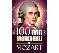 100 Fatti Incredibili su Mozart: Curiosità, segreti e storie sorprendenti sul genio della musica classica. (100 Fatti Sorprendenti sulla Musica ... Bach e i Grandi Maestri della Storia)