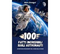 100 Fatti Incredibili sugli Astronauti: Avventure affascinanti nel cuore dello spazio