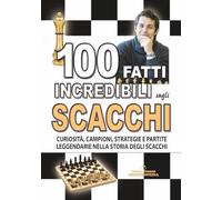 100 FATTI INCREDIBILI SUGLI SCACCHI: Curiosità, Campioni, Strategie e Partite Leggendarie nella Storia degli Scacchi (FATTI STORIE E CURIOSITÀ INCREDIBILI)
