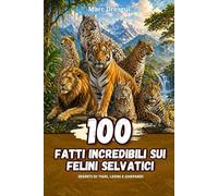 100 Fatti Incredibili sui Felini Selvatici: Segreti di tigri, leoni e ghepardi