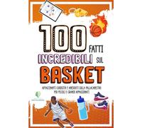 100 FATTI INCREDIBILI SUL BASKET: Affascinanti Curiosità e Aneddoti sulla Pallacanestro per Piccoli e Grandi Appassionati (FATTI INCREDIBILI & CURIOSITÀ)