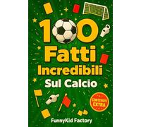 100 fatti incredibili sul calcio: Raccolta delle curiosità più incredibili e assurde del mondo del pallone che non conoscevi.