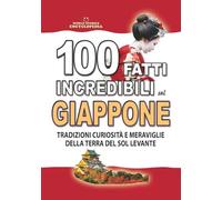 100 FATTI INCREDIBILI SUL GIAPPONE: Tradizioni, Curiosità e Meraviglie della Terra del Sol Levante (FATTI STORIE E CURIOSITÀ INCREDIBILI)