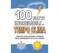 100 FATTI INCREDIBILI SUL TEMPO E IL CLIMA: Curiosità, Eventi Estremi e Fenomeni Meteo Sorprendenti da Tutto il Mondo (FATTI STORIE E CURIOSITÀ INCREDIBILI)