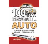 100 FATTI INCREDIBILI SULLE AUTO: Curiosità, Record, Supercar, Velocità e Storia delle Automobili: Regalo perfetto per adulti, ragazzi e bambini curiosi (FATTI STORIE E CURIOSITÀ INCREDIBILI)