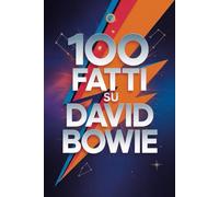 100 Fatti su David Bowie: Segreti, Trasformazioni e Visioni dell’Artista che Cambiò per Sempre la Musica (100 Fatti Incredibili - Le Leggende del Rock)