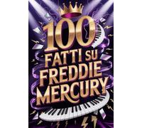 100 Fatti su Freddie Mercury: Segreti e Meraviglie del Re del Rock Teatrale (100 Fatti Incredibili - Le Leggende del Rock)
