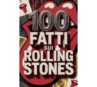 100 Fatti sui Rolling Stones: Segreti, Follie e Leggende della Band più Immortale del Rock (100 Fatti Incredibili - Le Leggende del Rock)