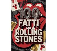 100 Fatti sui Rolling Stones: Segreti, Follie e Leggende della Band più Immortale del Rock (100 Fatti Incredibili - Le Leggende del Rock)