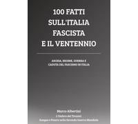 100 Fatti sull'Italia Fascista e il Ventennio: Ascesa, Regime, Guerra e Caduta del Fascismo in Italia (L'Ombra dei Tiranni: Sangue e Potere nella Seconda Guerra Mondiale)