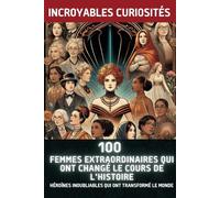 100 Femmes Extraordinaires Qui Ont Changé le Cours de l'Histoire: Héroïnes Inoubliables Qui Ont Transformé le Monde
