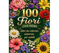 100 Fiori con Nomi.: Libro da colorare antistress per adulti. 100 fiori diversi con nomi, illustrazioni grandi e pagine solo fronte per il massimo relax.