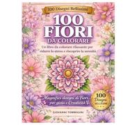 100 FIORI DA COLORARE: Relax, Mindfulness e Creatività tra Petali e Natura. (COLORING Colora & Rilassati / Color & Relax)