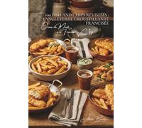 100 fish and chips revisités : l'Angleterre croustillante francisée: Pâte à bière artisanale, frites maison, la friture noble à la française (SÉRIE ... "Océans du Monde à la Française" (7 livres))