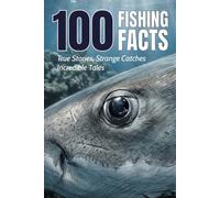 100 Fishing Facts, Fascinating True Stories, Strange Catches and Incredible Tales for Anglers and Fish Lovers