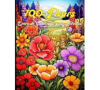 100 Fleurs - Livre de Coloriage pour Adultes: Détendez-vous avec 100 Illustrations Florales à Colorier pour le Bien-être