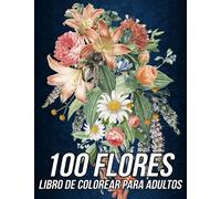 100 Flores Libro de Colorear para Adultos: Más de 100 Páginas para Colorear Antiestrés con Hermosas Flores, Naturaleza, Patrones, Mandalas Florales y mucho más