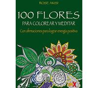 100 Flores para colorear y meditar: Con afirmaciones para lograr energía positiva (Actividades y ocio)