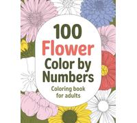 100 Flower Color By Number Coloring Book For Adult: A Calming Color by Number Coloring Book Featuring Roses, Tulips, Garden Flowers and Simple Designs for Relaxation