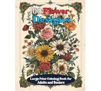 100 Flower Designs Large Print Coloring Book for Adults and Seniors: 100 Page Beautiful Flowers Large Print Coloring Book, Easy and Relaxing Flower Designs for Seniors, Women, Beginners and Adults.