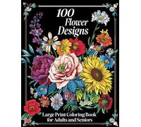 100 Flower Designs Large Print Coloring Book for Adults and Seniors: 100 Pages of Beautiful Flower Designs for Women and Men, Adults, and Beginners, ... Large Print Coloring Pages for Relaxation .