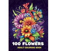 100 Flowers: A Relaxing Adult Coloring Book of Floral Wonders: Blossoms & Blooms: 100 Flower Designs for Relaxation