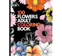 100 FLOWERS ADULT COLORING BOOK: An Adult Coloring Book with flowers:orchid,roses,tulip,narcissus and Much More! women gift, Inspirational Designs