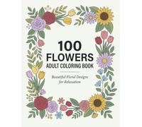 100 Flowers Adult Coloring Book: Beautiful Floral Designs for Relaxation and Stress Relief