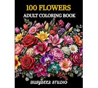 100 Flowers Adult Coloring Book: Simple & Detailed Floral Designs for Relaxation, Stress Relief and Mindful Coloring