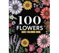 100 Flowers: Adult Coloring Book with Wreaths, Decorations, Designs, and Much More!