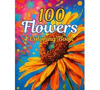 100 Flowers: An Adult Beautiful Floral Coloring Book with Rose, Merigold, Tulips and Many More!