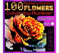 100 Flowers Color by Number: Mystery Mosaics BLACK Edition: Mosaic Flower Coloring Book for Adults Relaxation, Color Quest on Black Paper (BLACK Mystery Coloring Books)