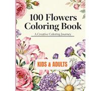 100 Flowers Coloring Book || A Creative Coloring Journey for Kids & Adults with Beautiful Floral Designs for Stress Relief and Relaxation: A Creative ... Designs for Stress Relief and Relaxation